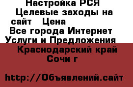 Настройка РСЯ. Целевые заходы на сайт › Цена ­ 5000-10000 - Все города Интернет » Услуги и Предложения   . Краснодарский край,Сочи г.